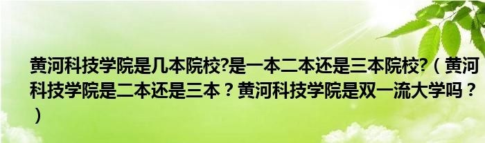 黄河科技学院是几本院校?是一本二本还是三本院校?（黄河科技学院是二本还是三本？黄河科技学院是双一流大学吗？）