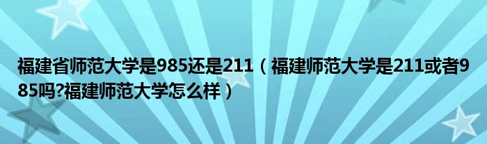 福建省师范大学是985还是211（福建师范大学是211或者985吗?福建师范大学怎么样）
