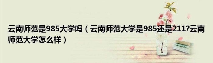 云南师范是985大学吗（云南师范大学是985还是211?云南师范大学怎么样）