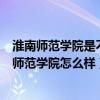淮南师范学院是不是211（淮南师范学院是985211吗?淮南师范学院怎么样）