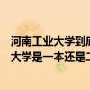 河南工业大学到底是几本（河南工业大学是几本？河南工业大学是一本还是二本）