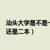 汕头大学是不是一本（汕头大学是一本吗？汕头大学是一本还是二本）