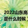 2022山东高考时间科目安排（2022山东高考是什么时候）