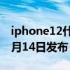 iphone12什么时候上市（iphone12将于10月14日发布）