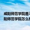 咸阳师范学院是不是211（咸阳师范学院是985还是211?咸阳师范学院怎么样）