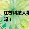 江苏科技大学怎么样（江苏科技大学值得报考吗）