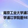 南京工业大学浦江学院和南京工业大学的区别（南京工业大学浦江学院是985还是211?南京工业大学浦江学院怎么样）
