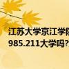 江苏大学京江学院在江苏大学里面吗（江苏大学京江学院是985.211大学吗?江苏大学京江学院怎么样）