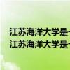 江苏海洋大学是一本还是二本学校（江苏海洋大学是几本？江苏海洋大学是一本还是二本）