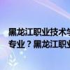 黑龙江职业技术学院都有哪些专业（黑龙江职业学院有哪些专业？黑龙江职业学院怎么样？）