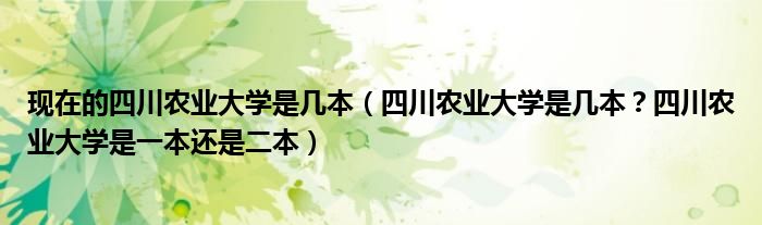 现在的四川农业大学是几本（四川农业大学是几本？四川农业大学是一本还是二本）