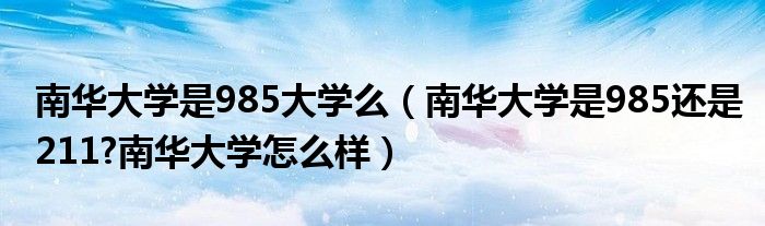 南华大学是985大学么（南华大学是985还是211?南华大学怎么样）