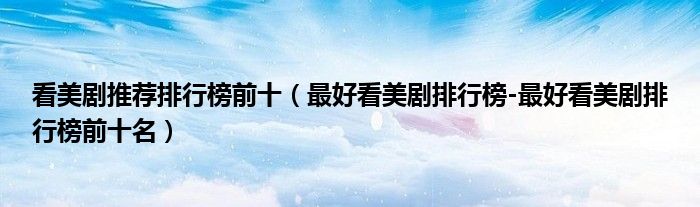 看美剧推荐排行榜前十（最好看美剧排行榜-最好看美剧排行榜前十名）