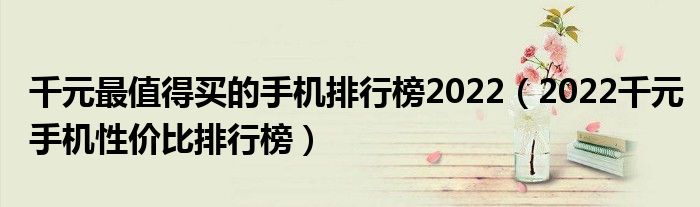 千元最值得买的手机排行榜2022（2022千元手机性价比排行榜）