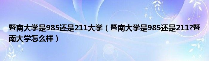 暨南大学是985还是211大学（暨南大学是985还是211?暨南大学怎么样）