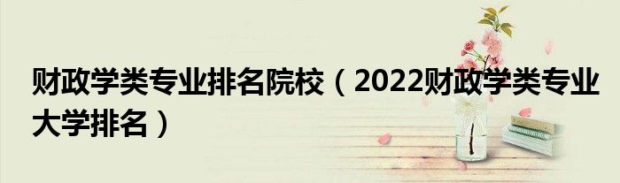 财政学类专业排名院校（2022财政学类专业大学排名）