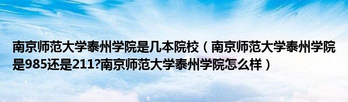 南京师范大学泰州学院是几本院校（南京师范大学泰州学院是985还是211?南京师范大学泰州学院怎么样）