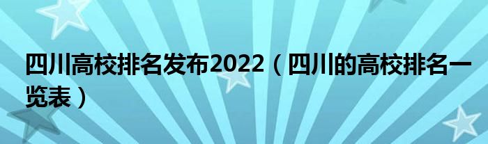四川高校排名发布2022（四川的高校排名一览表）