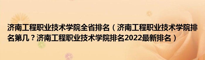 济南工程职业技术学院全省排名（济南工程职业技术学院排名第几？济南工程职业技术学院排名2022最新排名）