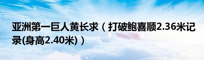 亚洲第一巨人黄长求（打破鲍喜顺2.36米记录(身高2.40米)）