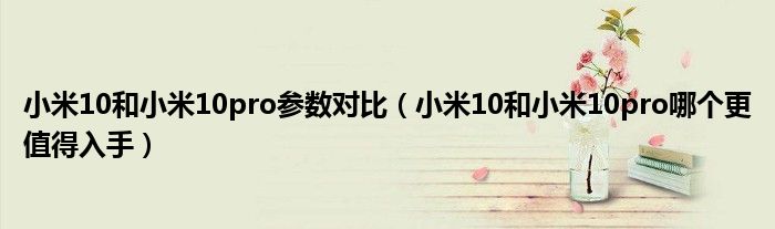 小米10和小米10pro参数对比（小米10和小米10pro哪个更值得入手）