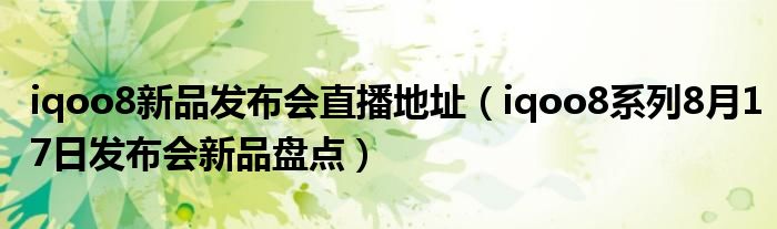 iqoo8新品发布会直播地址（iqoo8系列8月17日发布会新品盘点）