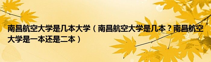 南昌航空大学是几本大学（南昌航空大学是几本？南昌航空大学是一本还是二本）