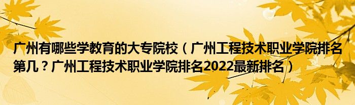 广州有哪些学教育的大专院校（广州工程技术职业学院排名第几？广州工程技术职业学院排名2022最新排名）