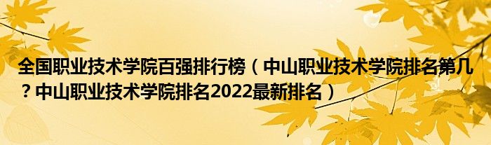 全国职业技术学院百强排行榜（中山职业技术学院排名第几？中山职业技术学院排名2022最新排名）