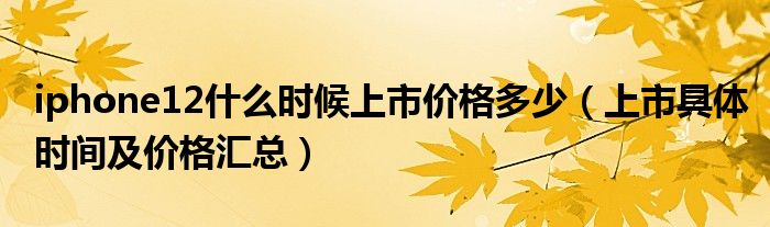 iphone12什么时候上市价格多少（上市具体时间及价格汇总）