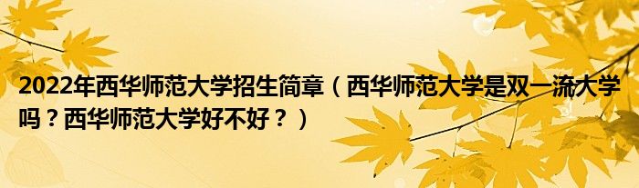 2022年西华师范大学招生简章（西华师范大学是双一流大学吗？西华师范大学好不好？）