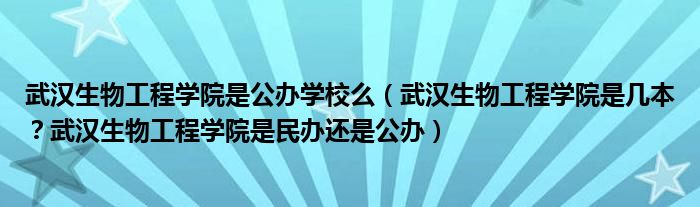 武汉生物工程学院是公办学校么（武汉生物工程学院是几本？武汉生物工程学院是民办还是公办）