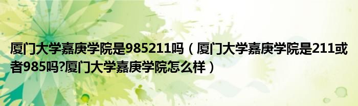 厦门大学嘉庚学院是985211吗（厦门大学嘉庚学院是211或者985吗?厦门大学嘉庚学院怎么样）