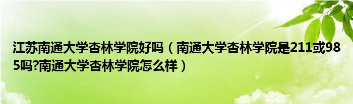 江苏南通大学杏林学院好吗（南通大学杏林学院是211或985吗?南通大学杏林学院怎么样）