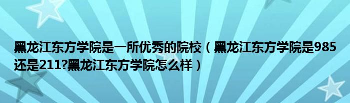 黑龙江东方学院是一所优秀的院校（黑龙江东方学院是985还是211?黑龙江东方学院怎么样）
