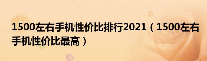1500左右手机性价比排行2021（1500左右手机性价比最高）