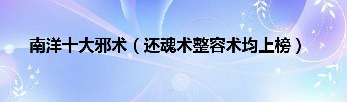 南洋十大邪术（还魂术整容术均上榜）