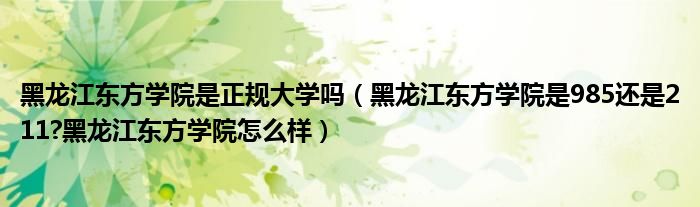 黑龙江东方学院是正规大学吗（黑龙江东方学院是985还是211?黑龙江东方学院怎么样）