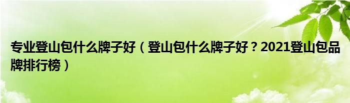 专业登山包什么牌子好（登山包什么牌子好？2021登山包品牌排行榜）