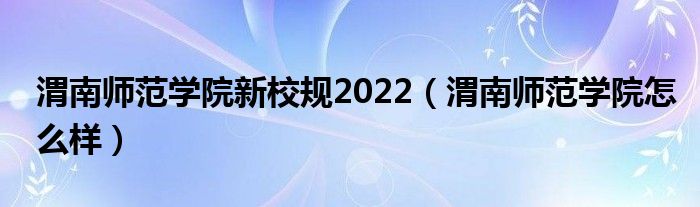 渭南师范学院新校规2022（渭南师范学院怎么样）