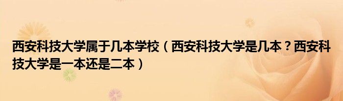 西安科技大学属于几本学校（西安科技大学是几本？西安科技大学是一本还是二本）