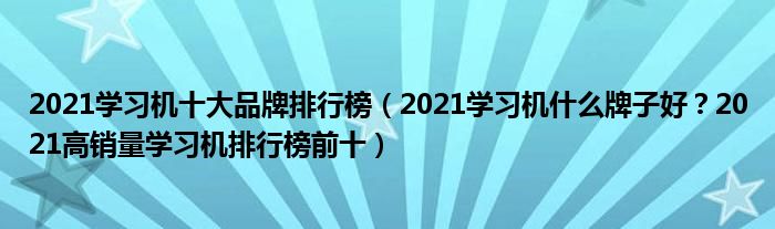 2021学习机十大品牌排行榜（2021学习机什么牌子好？2021高销量学习机排行榜前十）