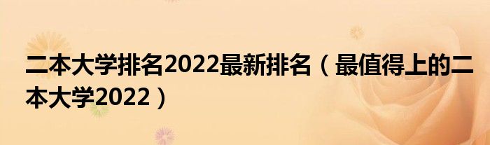 二本大学排名2022最新排名（最值得上的二本大学2022）