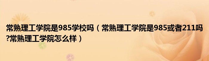 常熟理工学院是985学校吗（常熟理工学院是985或者211吗?常熟理工学院怎么样）