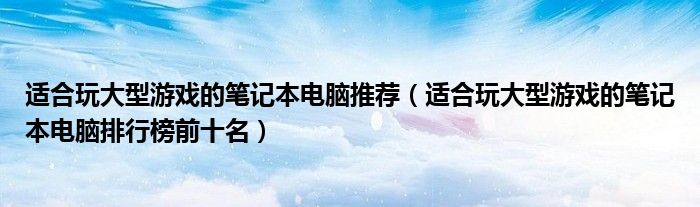 适合玩大型游戏的笔记本电脑推荐（适合玩大型游戏的笔记本电脑排行榜前十名）