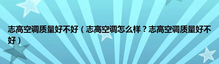 志高空调质量好不好（志高空调怎么样？志高空调质量好不好）