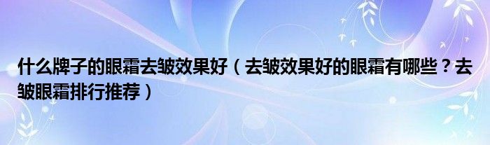 什么牌子的眼霜去皱效果好（去皱效果好的眼霜有哪些？去皱眼霜排行推荐）