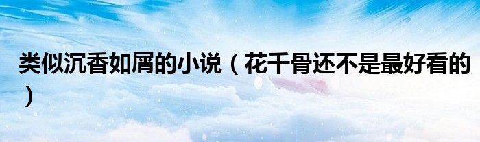 类似沉香如屑的小说（花千骨还不是最好看的）