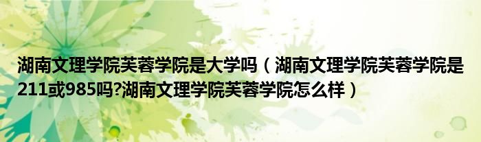 湖南文理学院芙蓉学院是大学吗（湖南文理学院芙蓉学院是211或985吗?湖南文理学院芙蓉学院怎么样）