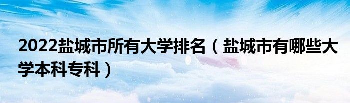 2022盐城市所有大学排名（盐城市有哪些大学本科专科）